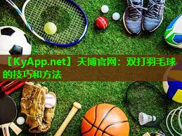 天博官网:双打羽毛球的技巧和方法