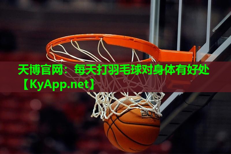 天博官网:每天打羽毛球对身体有好处