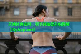 天博体育官网：羽毛球抽签分组图解