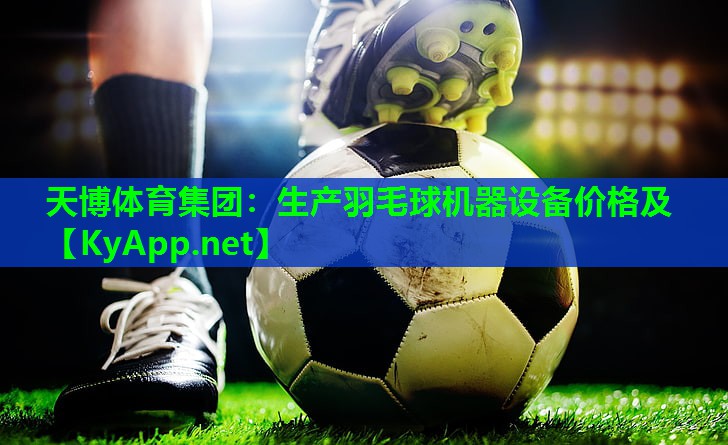 天博体育集团：生产羽毛球机器设备价格及