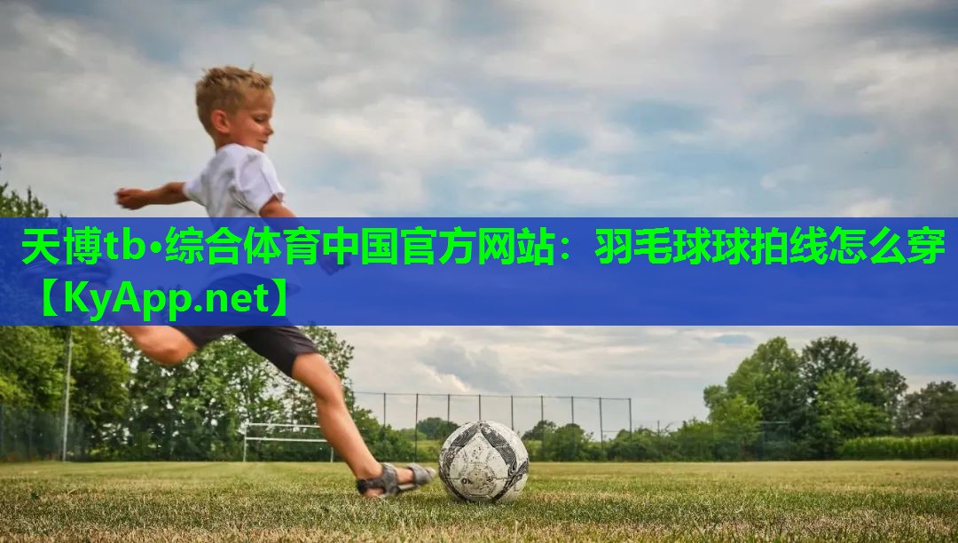 天博tb·综合体育中国官方网站：羽毛球球拍线怎么穿