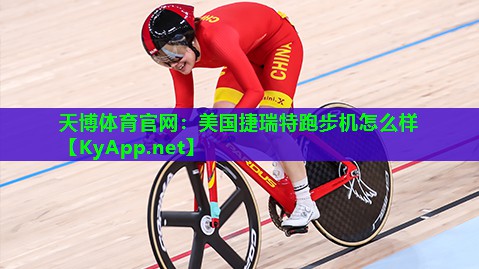 天博体育官网:美国捷瑞特跑步机怎么样