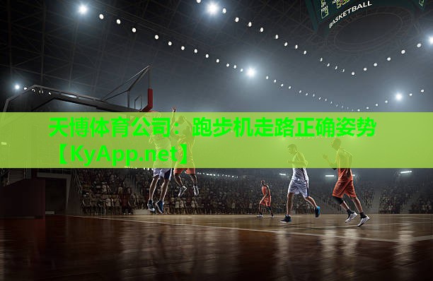 天博体育公司:跑步机走路正确姿势