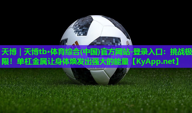 挑战极限！单杠金属让身体焕发出强大的能量