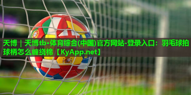 羽毛球拍球柄怎么缠绕棉