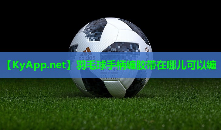 羽毛球手柄缠胶带在哪儿可以缠